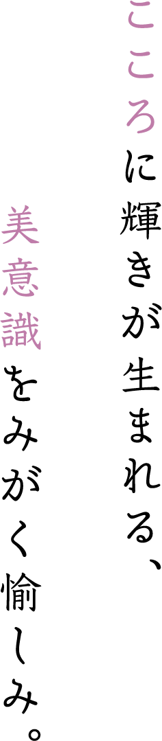こころに輝きが生まれる、美意識をみがく愉しみ。